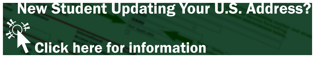 New Student updating your U.S. Address Click here for information.